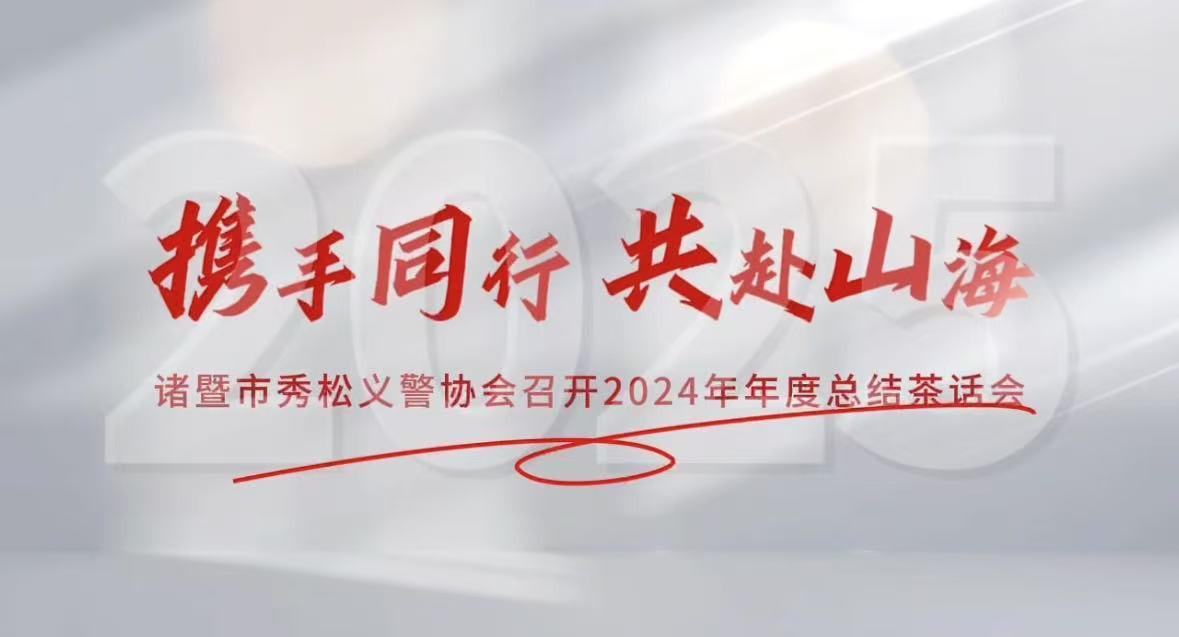 2025年1月10日，諸暨市秀松義警協(xié)會(huì)成功舉辦2024年年度總結(jié)茶話會(huì)